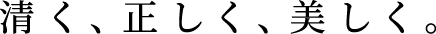 清く、正しく、美しく。